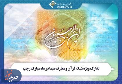 تدارک ویژه شبکه قرآن و معارف سیما در ماه مبارک رجب